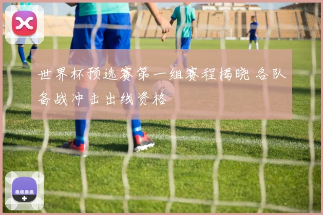 世界杯预选赛第一组赛程揭晓 各队备战冲击出线资格